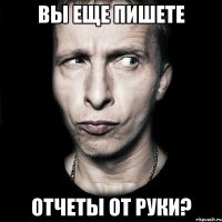 вы еще пишете отчеты от руки?