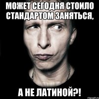 может сегодня стоило стандартом заняться, а не латиной?!