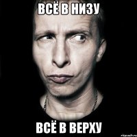 всё в низу всё в верху