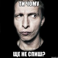 ти чому ще не спиш?