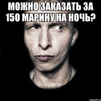 Можно заказать за 150 Марину на ночь? 