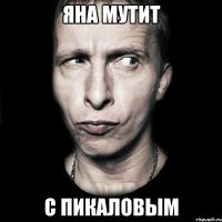 яна мутит с пикаловым