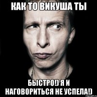 как то Викуша ты быстро!) я и наговориться не успела!)