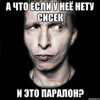 а что если у неё нету сисек и это паралон?