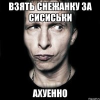 взять снежанку за сисиськи ахуенно