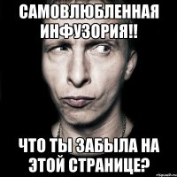 Самовлюбленная инфузория!! Что ты забыла на этой странице?