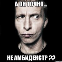 А ОН ТОЧНО... НЕ амбидекстр ??