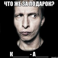 Что же за подарок? К_____ - А____