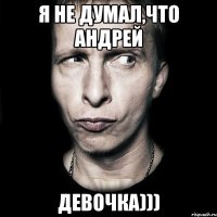 я не думал,что Андрей девочка)))