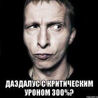  Даэдалус с критическим уроном 300%?