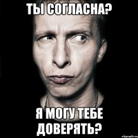 Ты согласна? Я могу тебе доверять?