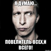 Я думаю... Повелитель всех,и всего!