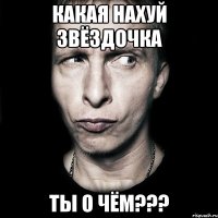 КАКАЯ НАХУЙ ЗВЁЗДОЧКА ТЫ О ЧЁМ???