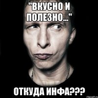 "вкусно и полезно..." Откуда инфа???