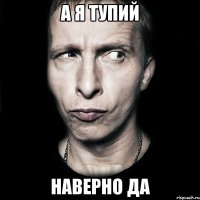 А я тупий Наверно да