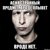 Асия странный предмет, вроде плывет вроде нет.