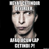 Heyat cetindir deyirler.. Afaq ucun lap cetindi ?!