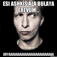 esi ashkis ala bulaya erevum... Aryaaaaaaaaaaaaaaaaaaaaaaaaa