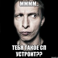 ММММ.. ТЕБЯ ТАКОЕ СП УСТРОИТ??