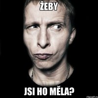 Žeby jsi ho měla?