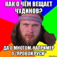 Как о чём вещает Чудинов? Да о многом, например о "Яровой Руси"