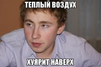 теплый воздух хуярит наверх