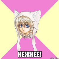  Нежнее!
