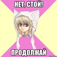 НЕТ, СТОЙ! ПРОДОЛЖАЙ