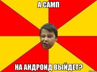 А САМП НА АНДРОИД ВЫЙДЕТ?