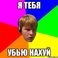Я тебя убью нахуй