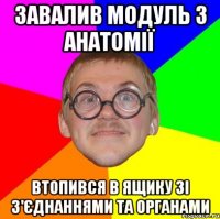 Завалив модуль з анатомії Втопився в ящику зі з'єднаннями та органами