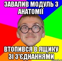 Завалив модуль з анатомії Втопився в ящику зі з'єднаннями