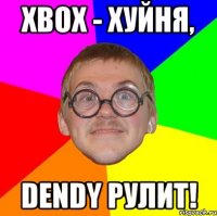 xbox - хуйня, dendy рулит!