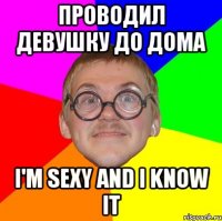 проводил девушку до дома I'm sexy and i know it