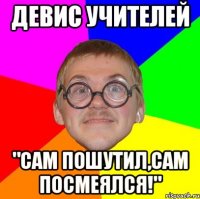 девис учителей "сам пошутил,сам посмеялся!"