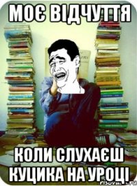 Моє відчуття коли слухаєш куцика на уроці
