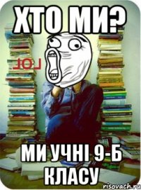 хто ми? ми учні 9-Б класу