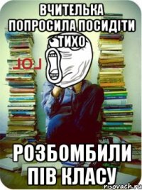 вчителька попросила посидіти тихо розбомбили пів класу