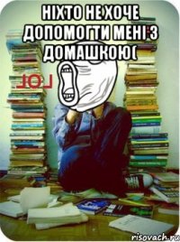 ніхто не хоче допомогти мені з домашкою( 