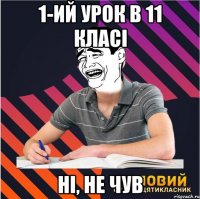 1-ий урок в 11 класі Ні, не чув