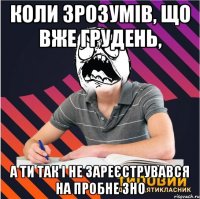 коли зрозумів, що вже грудень, а ти так і не зареєструвався на пробне ЗНО