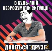 в будь-якій незрозумілій ситуації, дивіться "друзі"