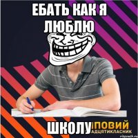 Ебать как я люблю школу