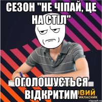 сезон "Не чіпай, це на стіл" оголошується відкритим