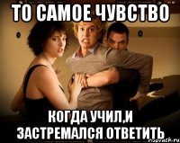 То самое чувство Когда учил,и застремался ответить