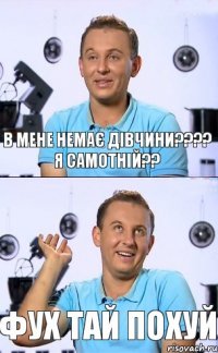 в мене немає дівчини???? я самотній?? фух тай похуй