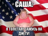 Саша: я толстая! Сажусь на диету!