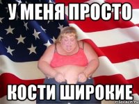 У меня просто Кости широкие