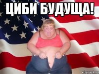 Циби будуща! 