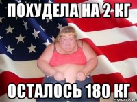 Похудела на 2 кг осталось 180 кг